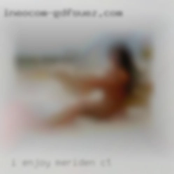 I enjoy oral vaginalnand Meriden, CT anal sex.