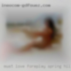 Must love Spring Hill, FL foreplay and kissing.
